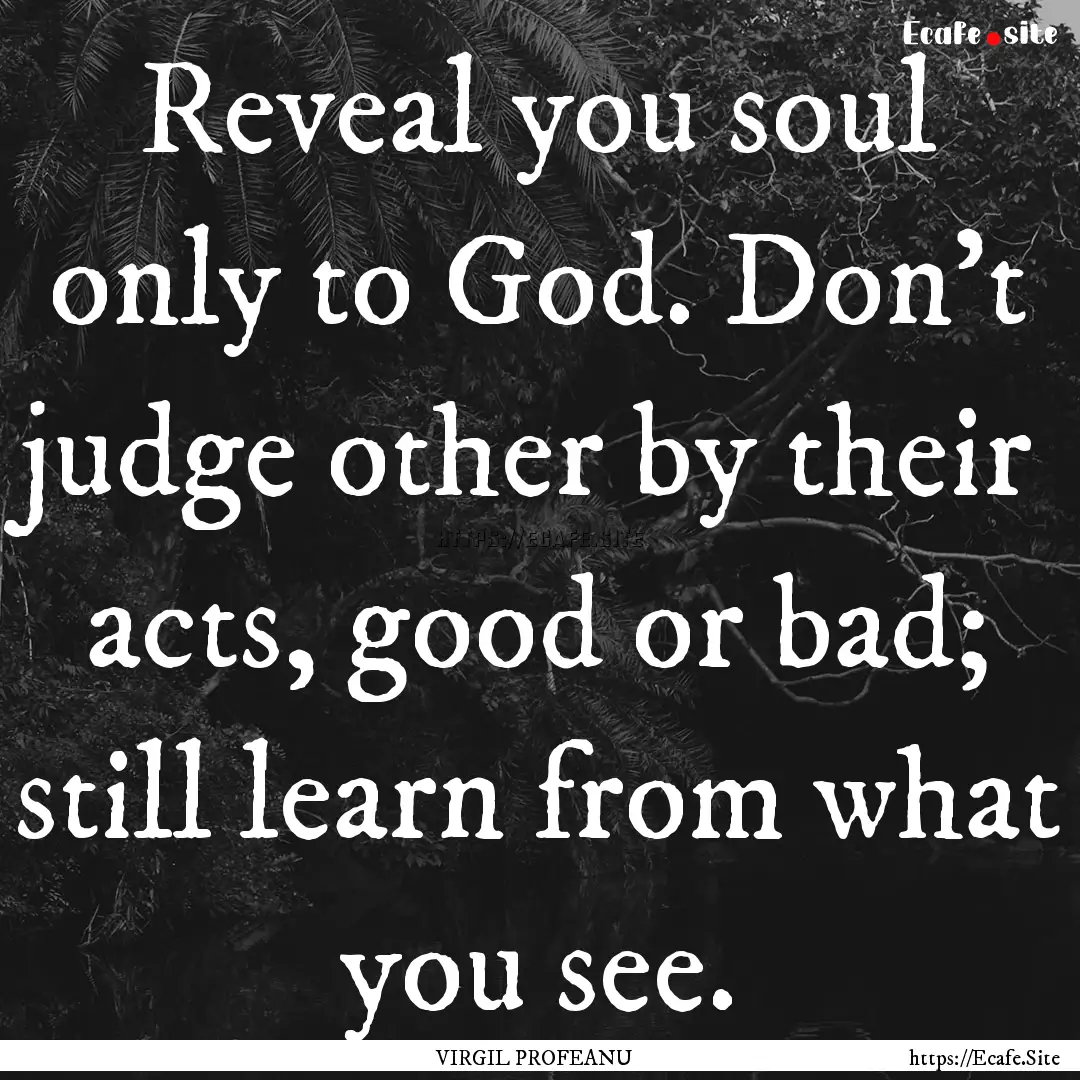 Reveal you soul only to God. Don’t judge.... : Quote by VIRGIL PROFEANU