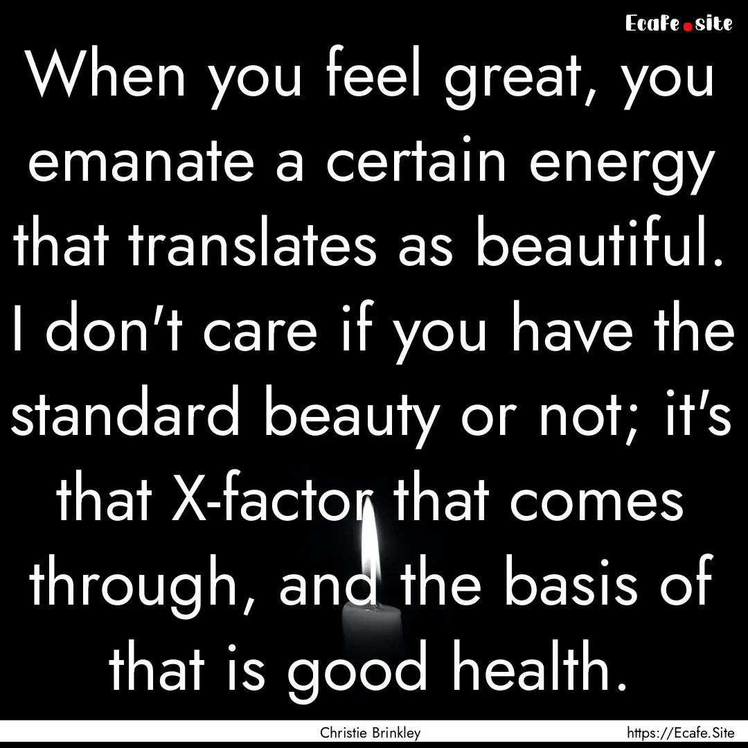 When you feel great, you emanate a certain.... : Quote by Christie Brinkley