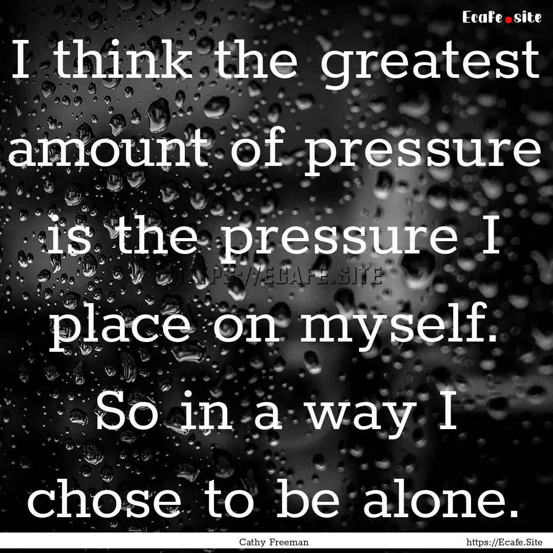 I think the greatest amount of pressure is.... : Quote by Cathy Freeman