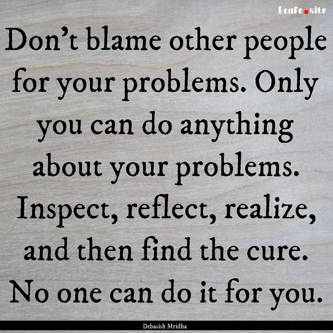 Don’t blame other people for your problems..... : Quote by Debasish Mridha