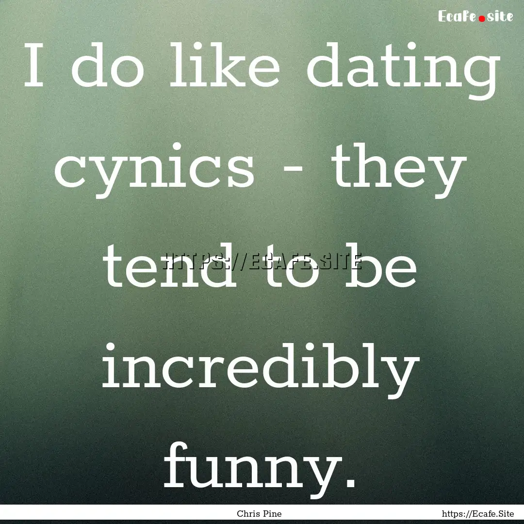 I do like dating cynics - they tend to be.... : Quote by Chris Pine