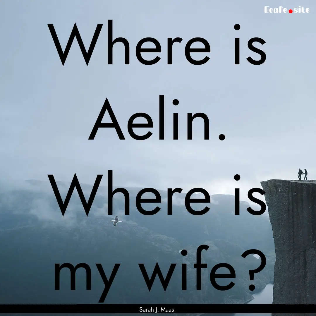 Where is Aelin. Where is my wife? : Quote by Sarah J. Maas