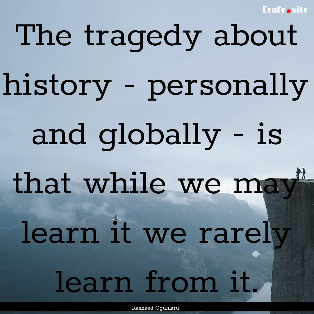 The tragedy about history - personally and.... : Quote by Rasheed Ogunlaru