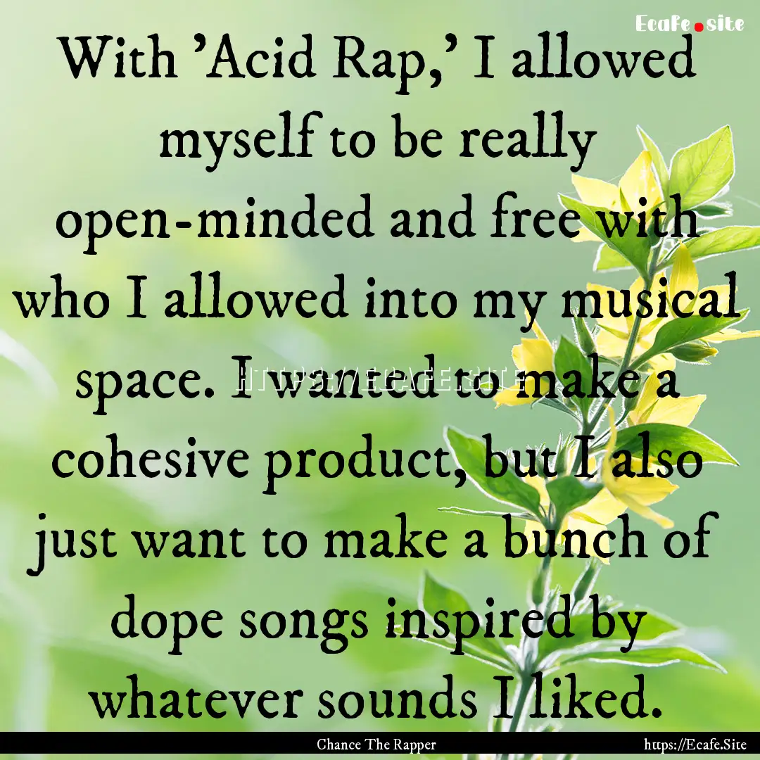 With 'Acid Rap,' I allowed myself to be really.... : Quote by Chance The Rapper