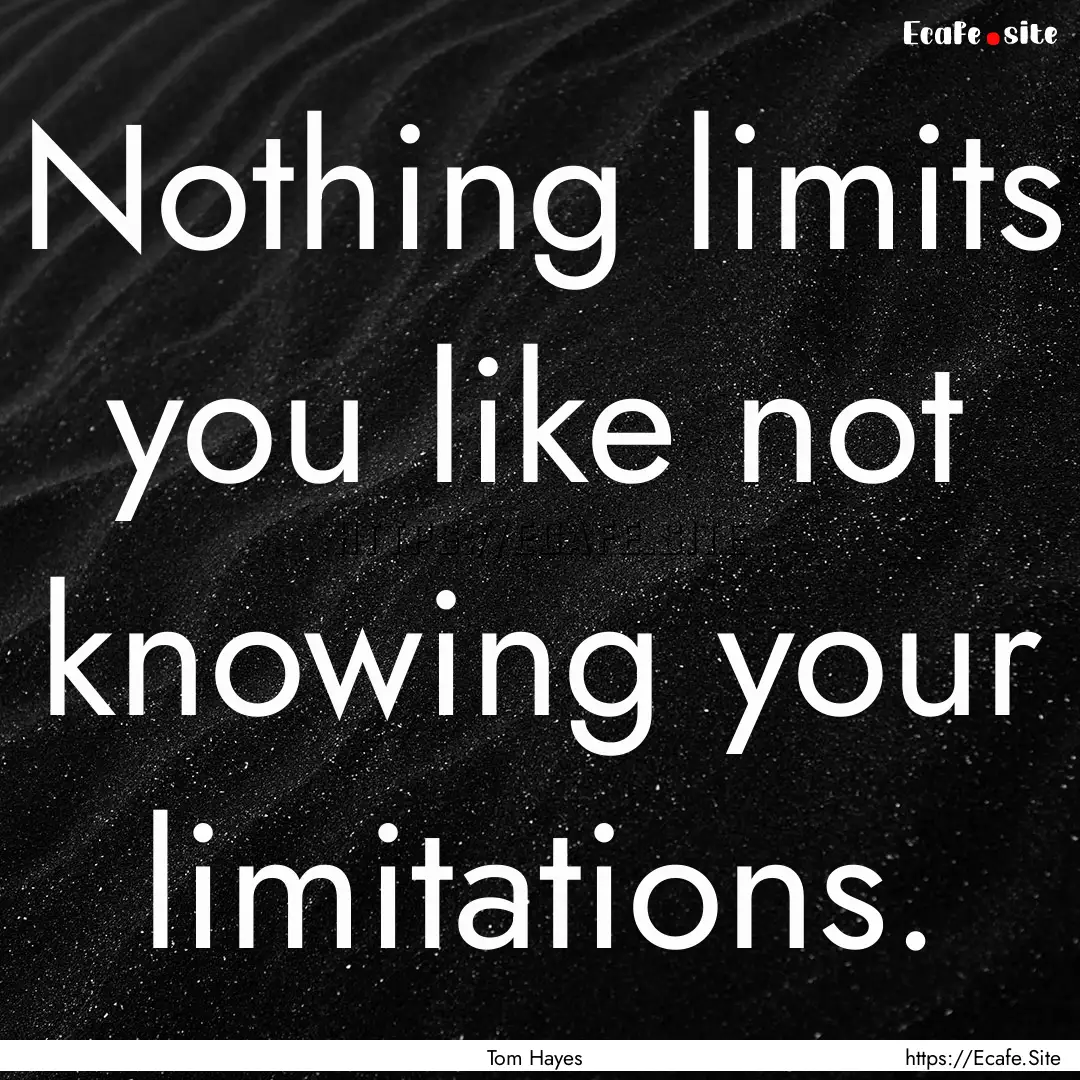 Nothing limits you like not knowing your.... : Quote by Tom Hayes