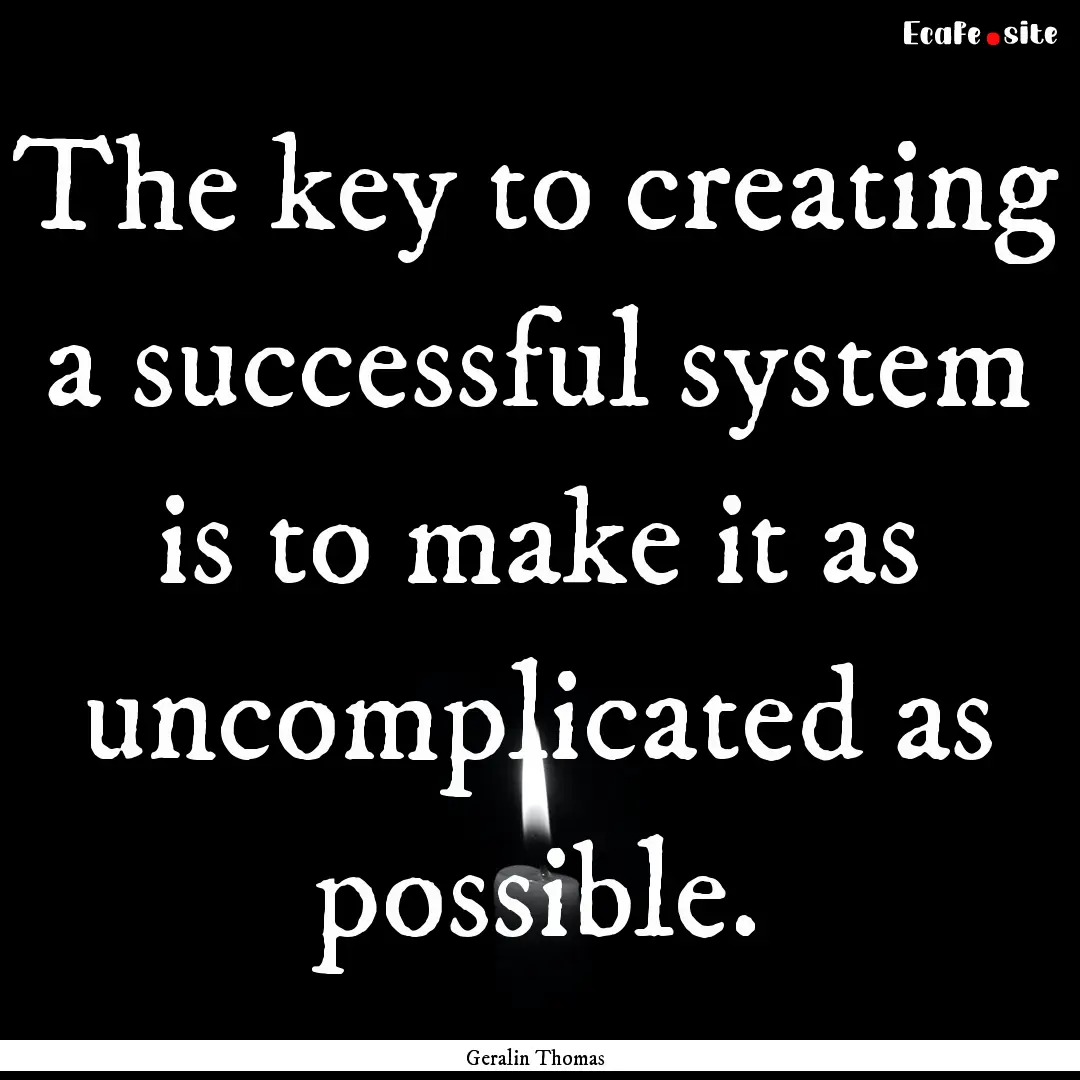 The key to creating a successful system is.... : Quote by Geralin Thomas