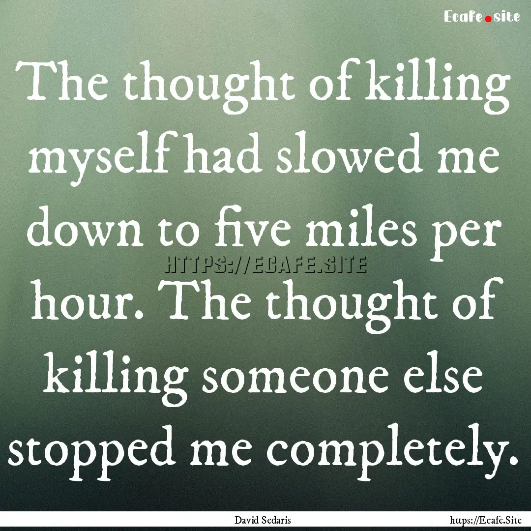 The thought of killing myself had slowed.... : Quote by David Sedaris