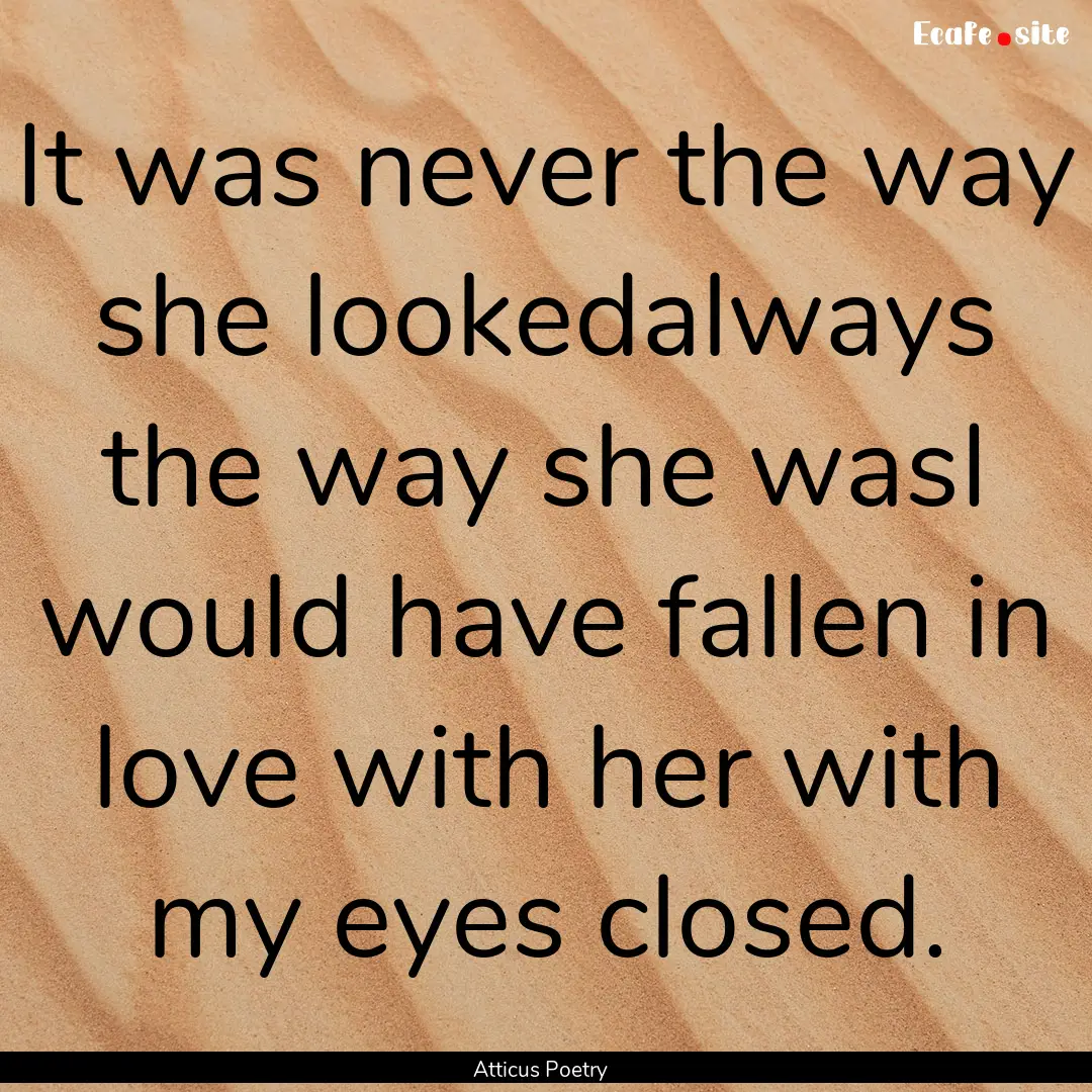 It was never the way she lookedalways the.... : Quote by Atticus Poetry