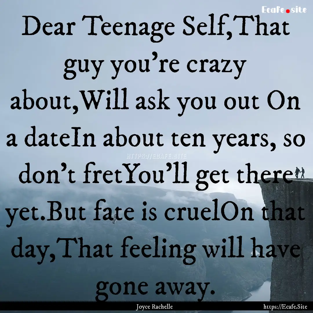 Dear Teenage Self,That guy you're crazy about,Will.... : Quote by Joyce Rachelle