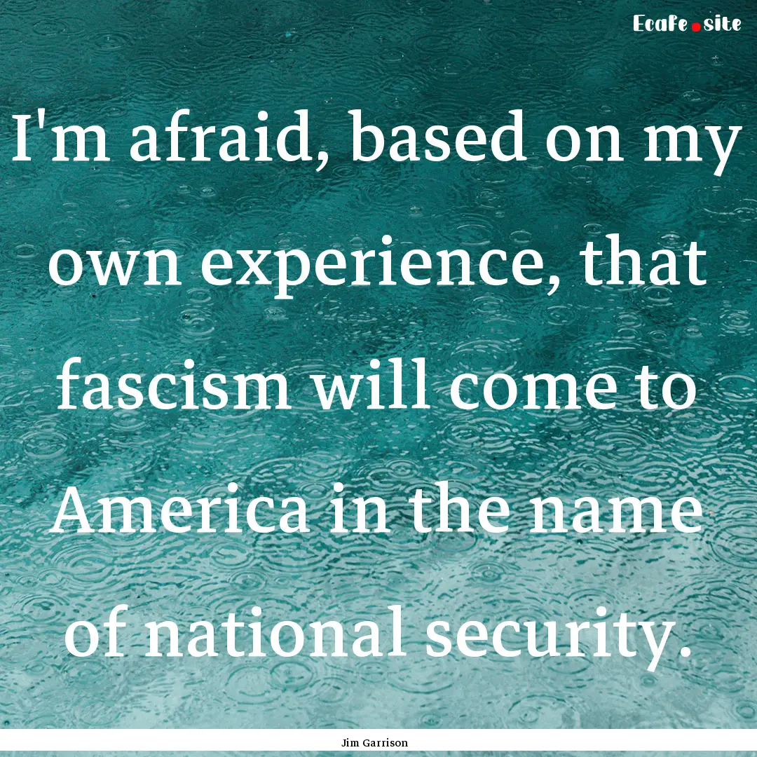 I'm afraid, based on my own experience, that.... : Quote by Jim Garrison