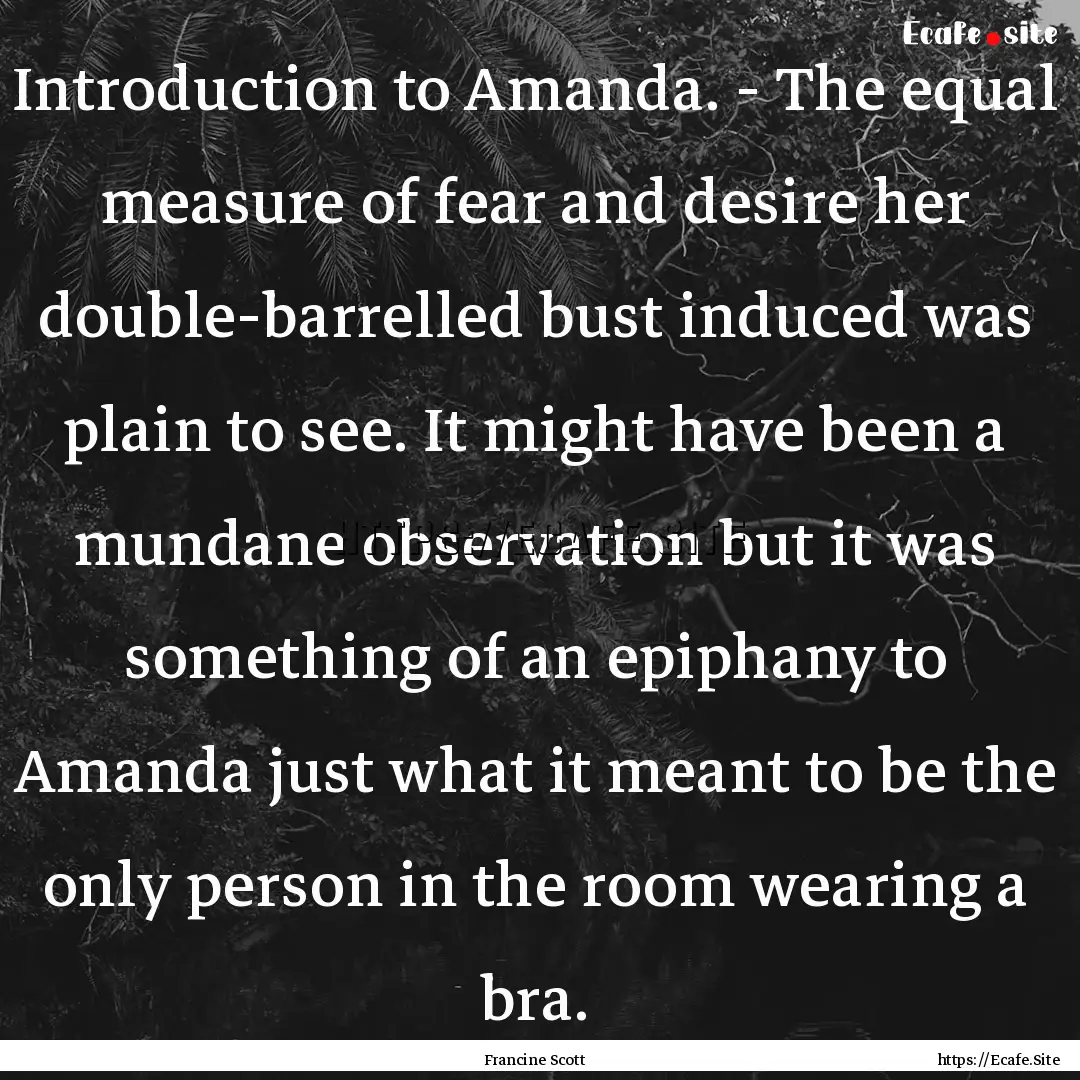 Introduction to Amanda. - The equal measure.... : Quote by Francine Scott