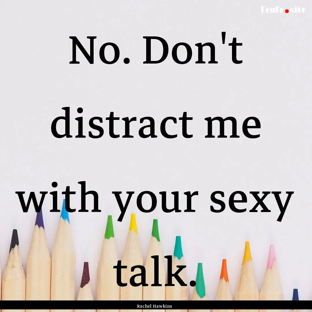 No. Don't distract me with your sexy talk..... : Quote by Rachel Hawkins