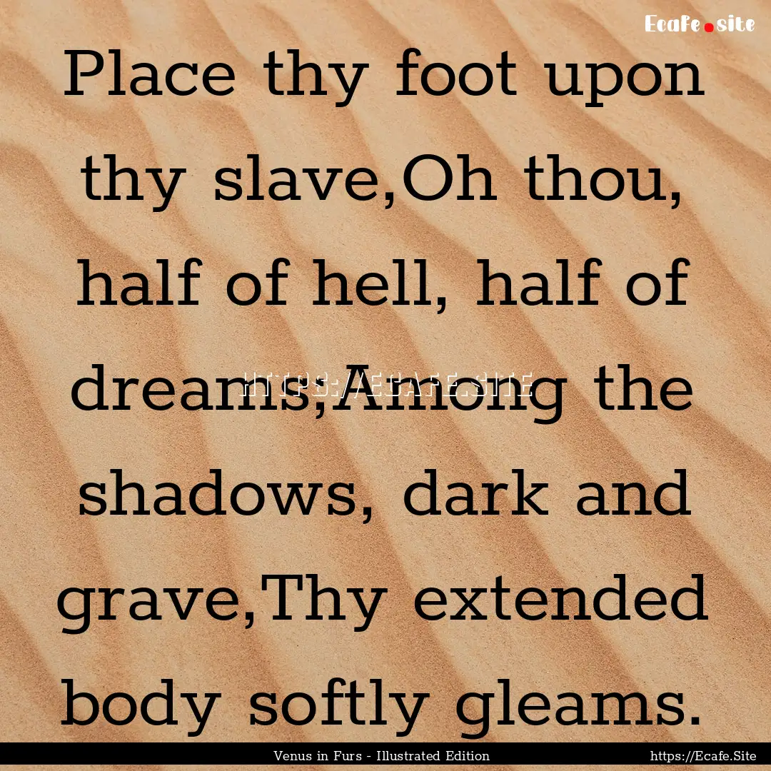 Place thy foot upon thy slave,Oh thou, half.... : Quote by Venus in Furs - Illustrated Edition