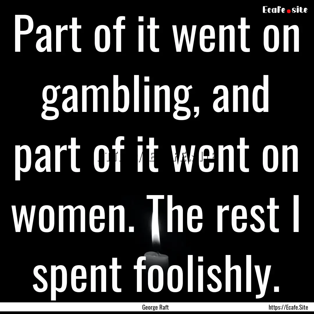 Part of it went on gambling, and part of.... : Quote by George Raft