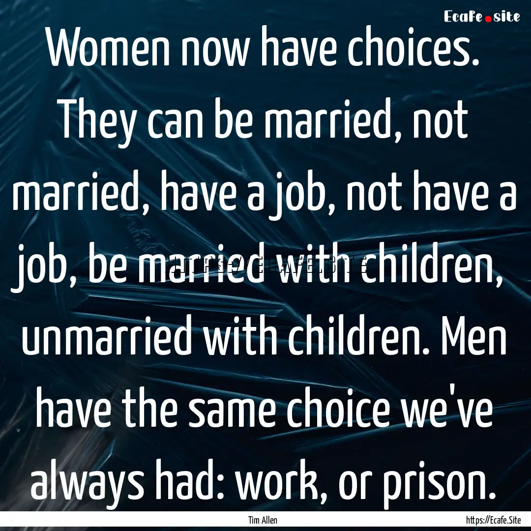 Women now have choices. They can be married,.... : Quote by Tim Allen