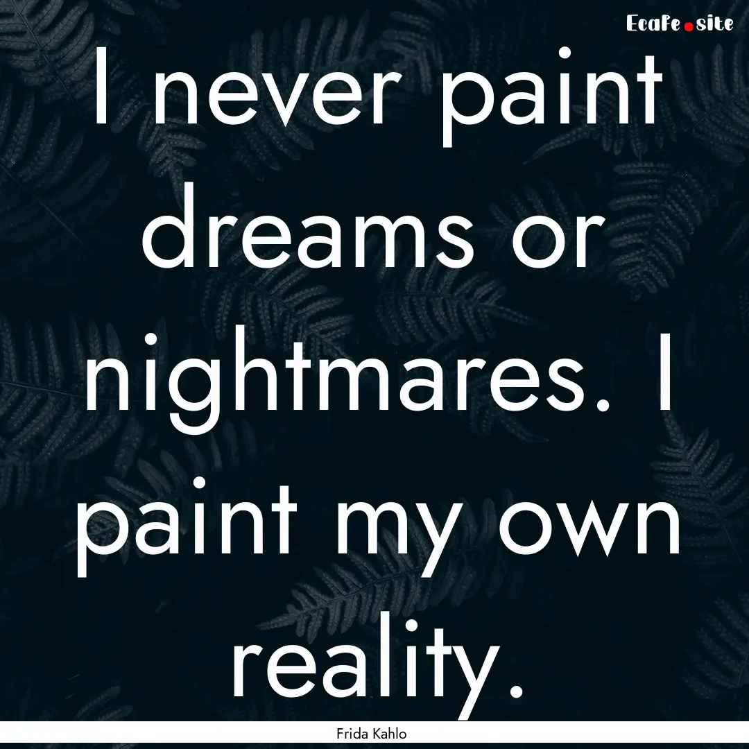 I never paint dreams or nightmares. I paint.... : Quote by Frida Kahlo