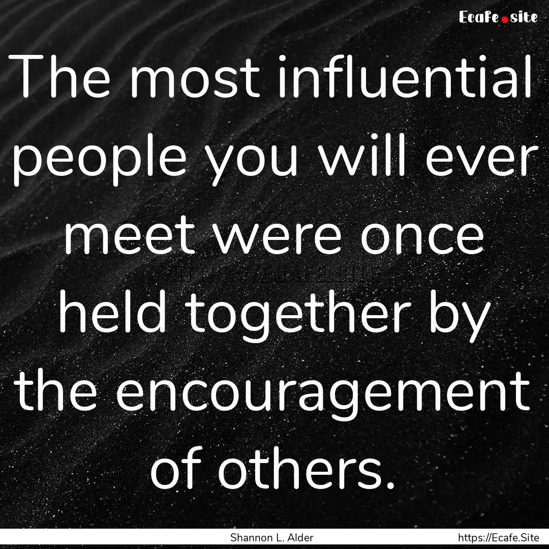 The most influential people you will ever.... : Quote by Shannon L. Alder