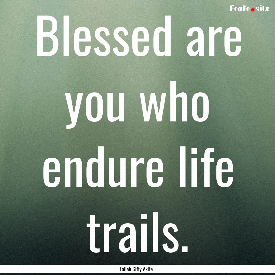 Blessed are you who endure life trails. : Quote by Lailah Gifty Akita