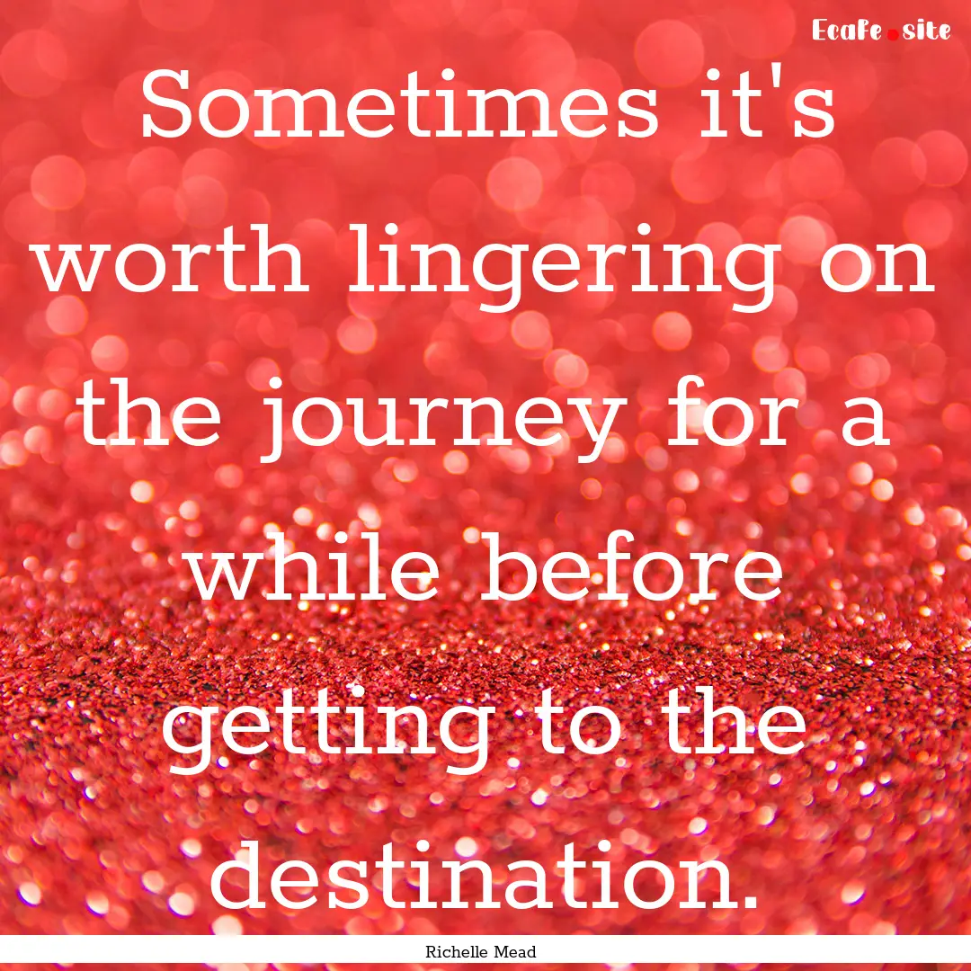 Sometimes it's worth lingering on the journey.... : Quote by Richelle Mead