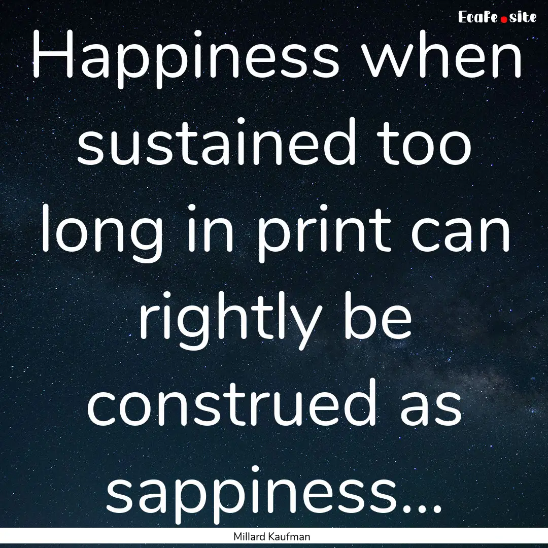 Happiness when sustained too long in print.... : Quote by Millard Kaufman