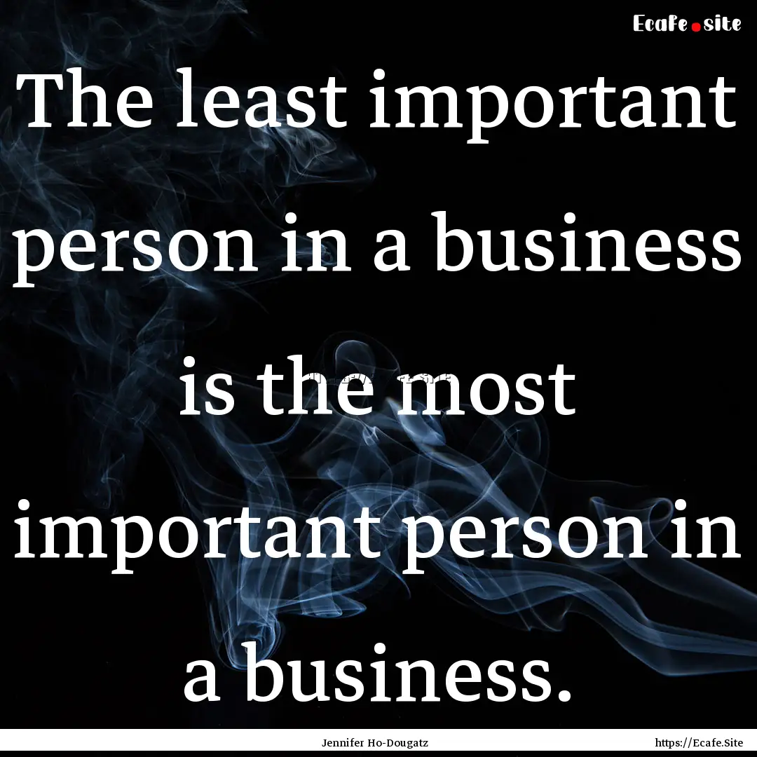 The least important person in a business.... : Quote by Jennifer Ho-Dougatz