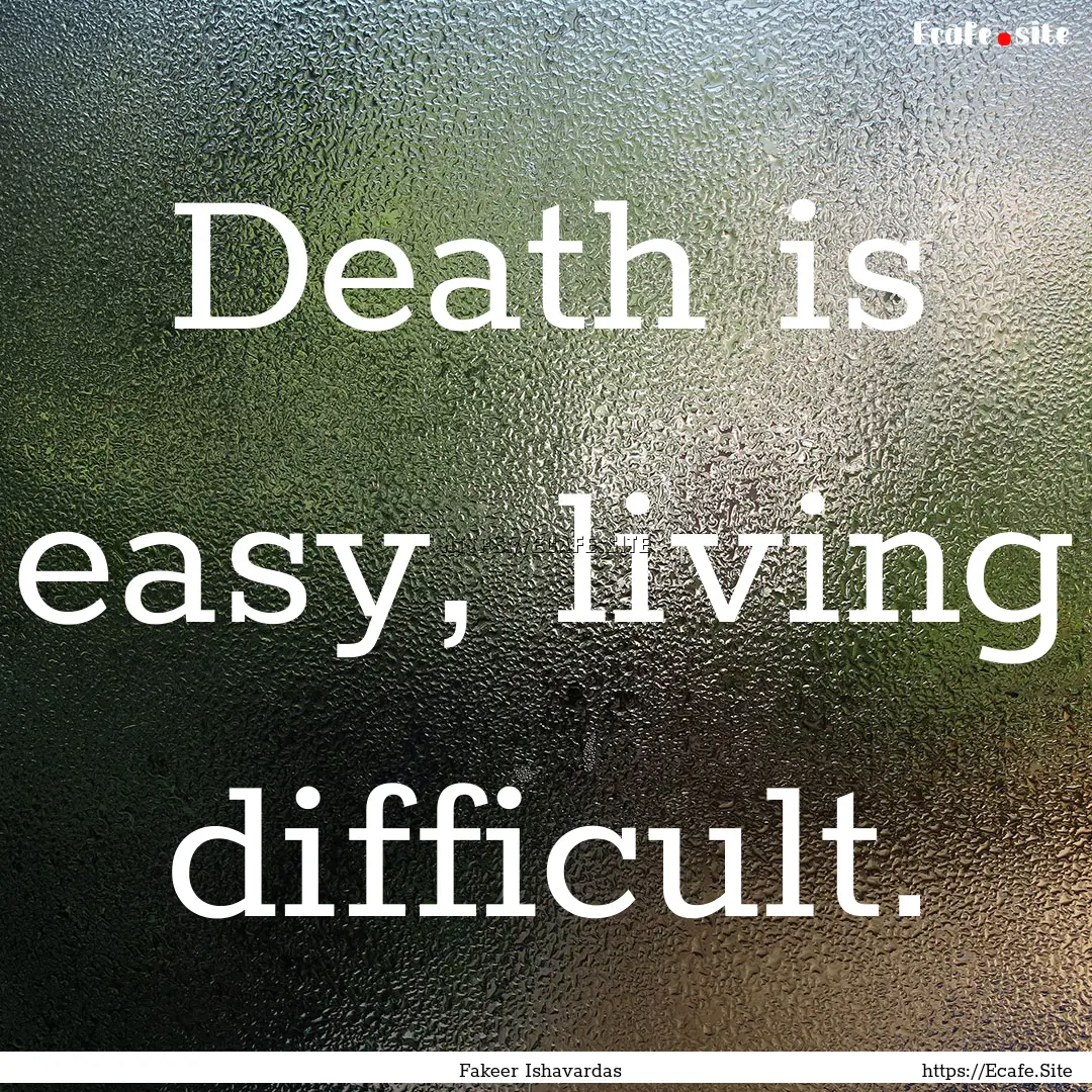 Death is easy, living difficult. : Quote by Fakeer Ishavardas