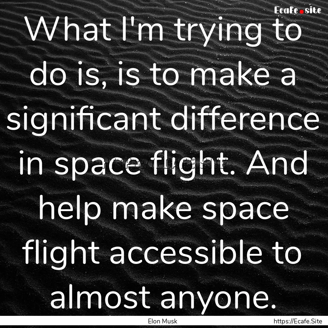 What I'm trying to do is, is to make a significant.... : Quote by Elon Musk