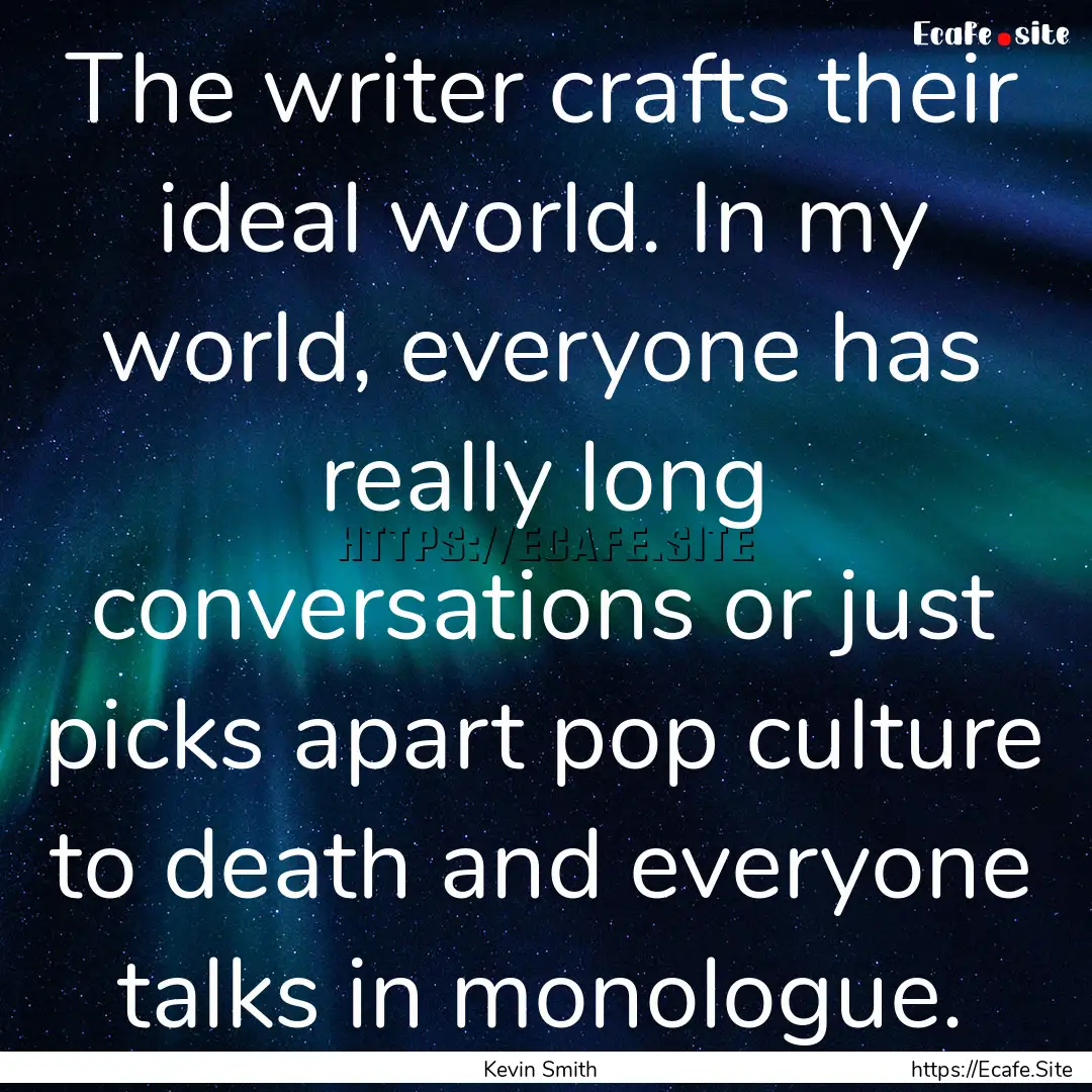 The writer crafts their ideal world. In my.... : Quote by Kevin Smith