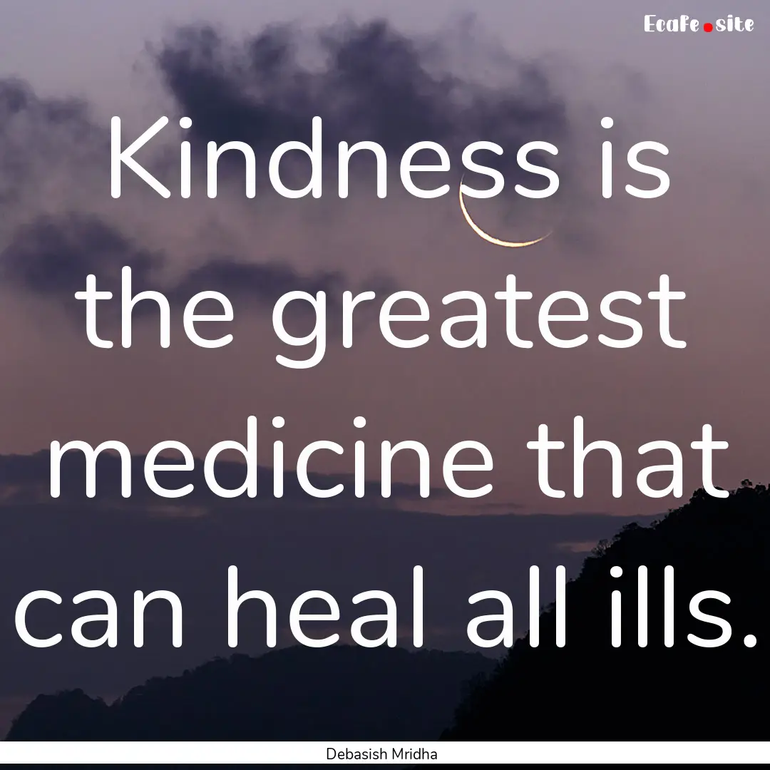 Kindness is the greatest medicine that can.... : Quote by Debasish Mridha