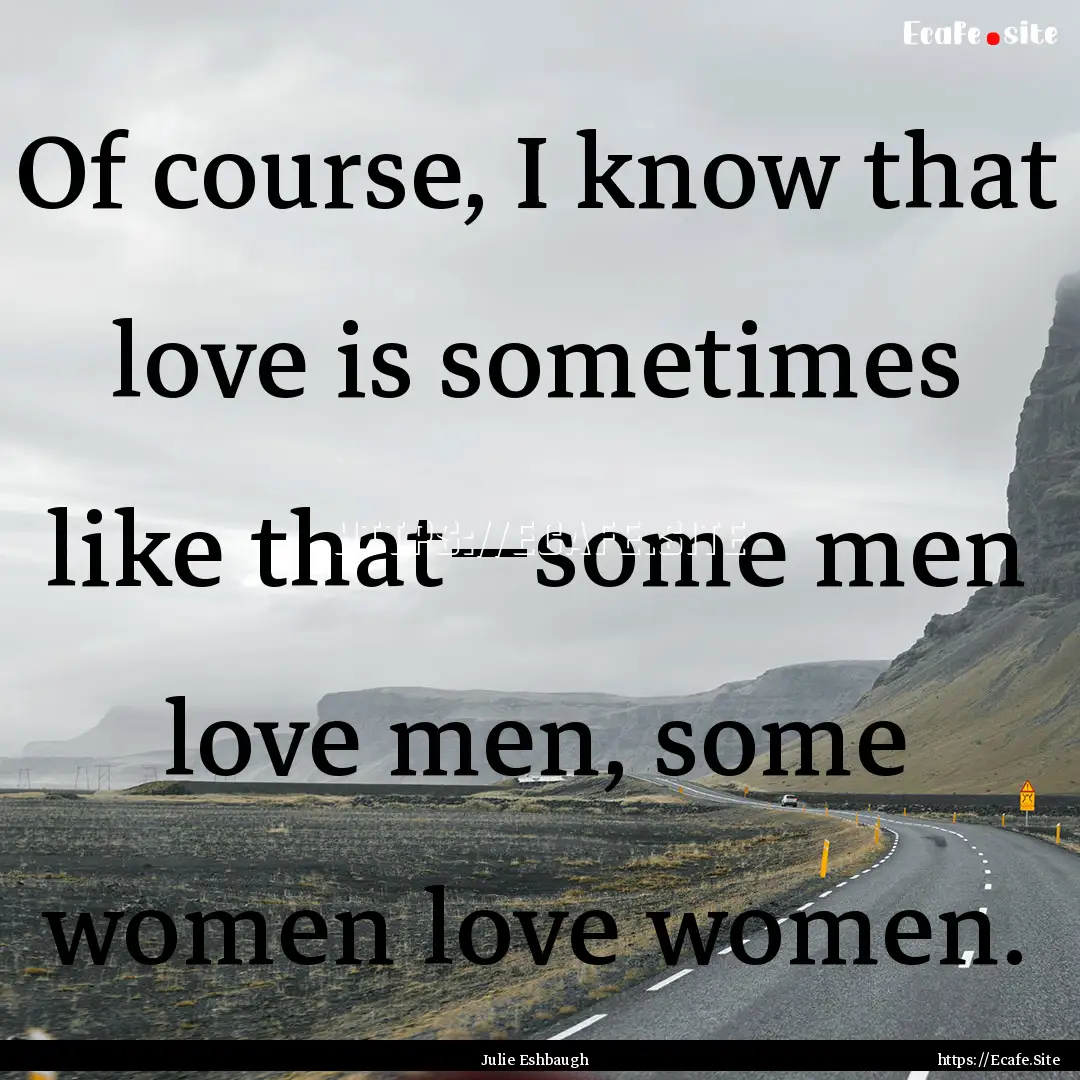 Of course, I know that love is sometimes.... : Quote by Julie Eshbaugh