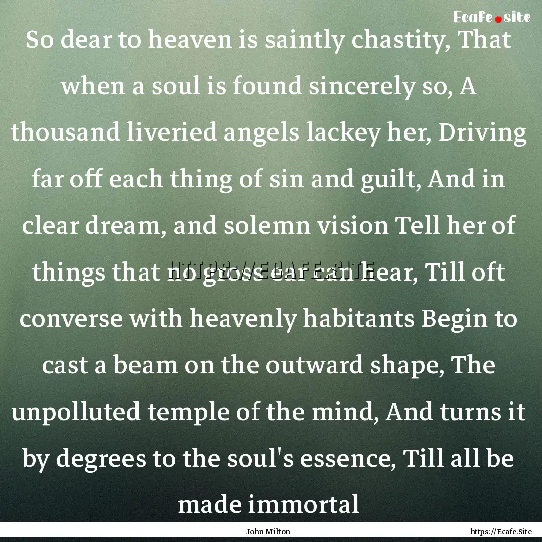 So dear to heaven is saintly chastity, That.... : Quote by John Milton