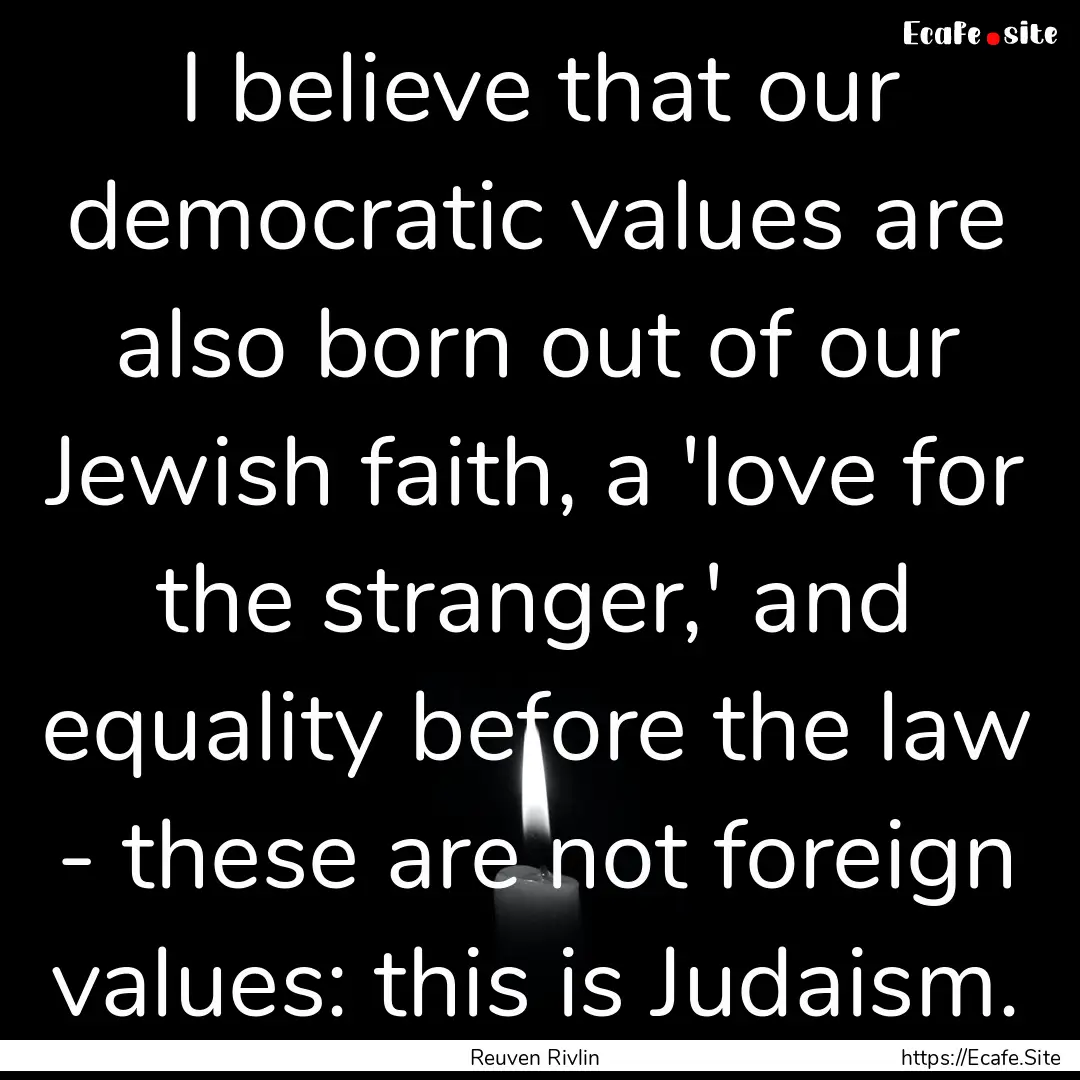 I believe that our democratic values are.... : Quote by Reuven Rivlin