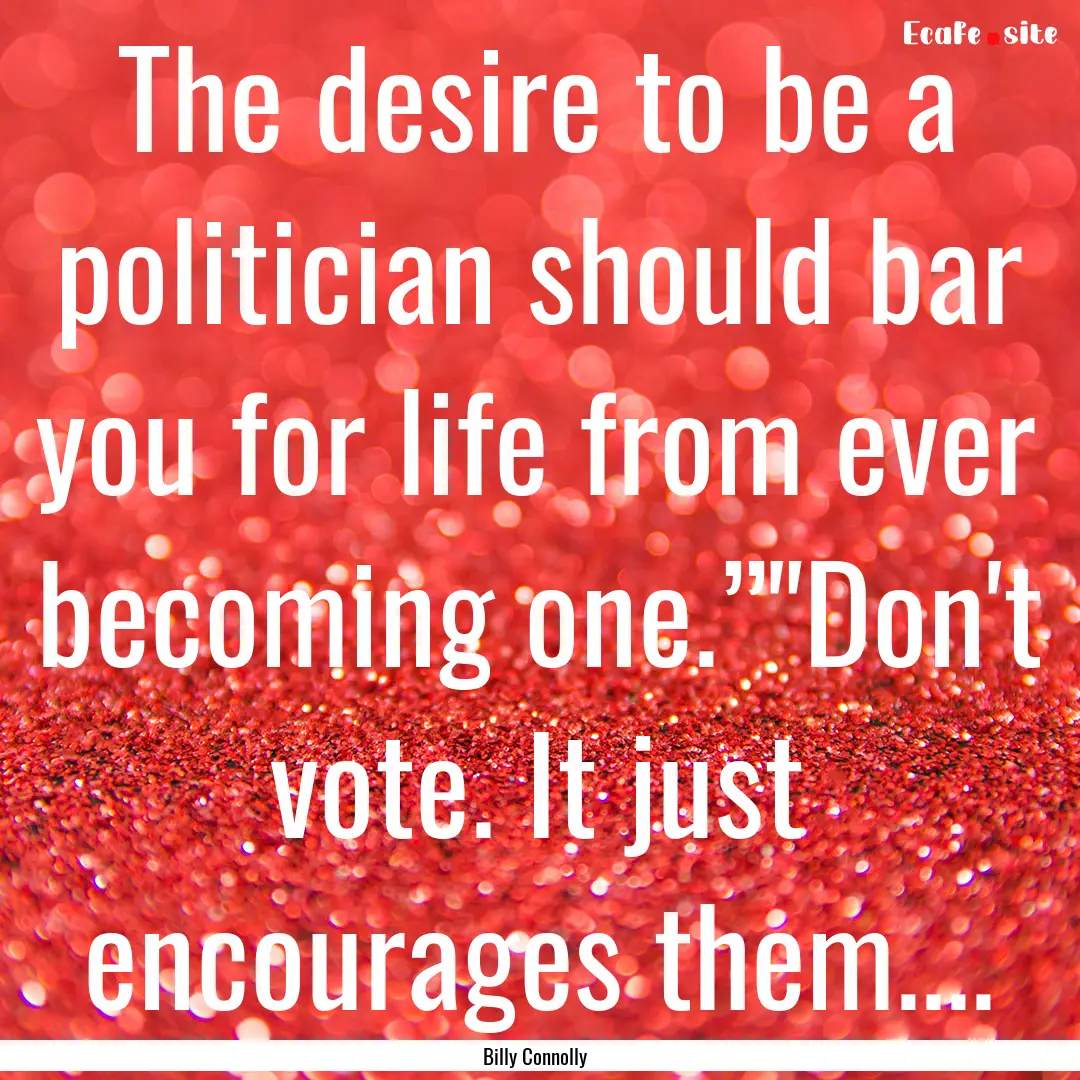 The desire to be a politician should bar.... : Quote by Billy Connolly