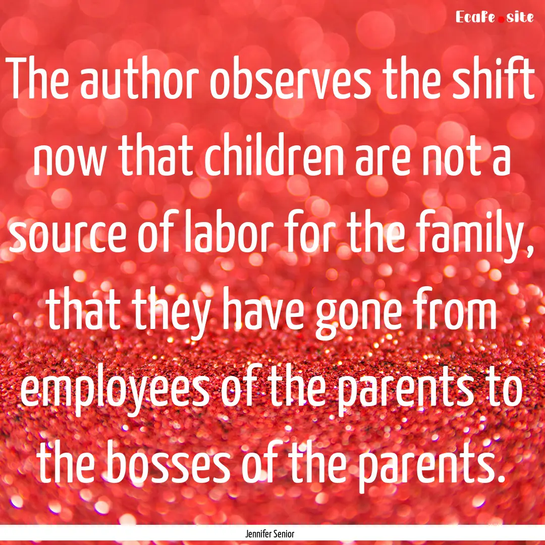 The author observes the shift now that children.... : Quote by Jennifer Senior