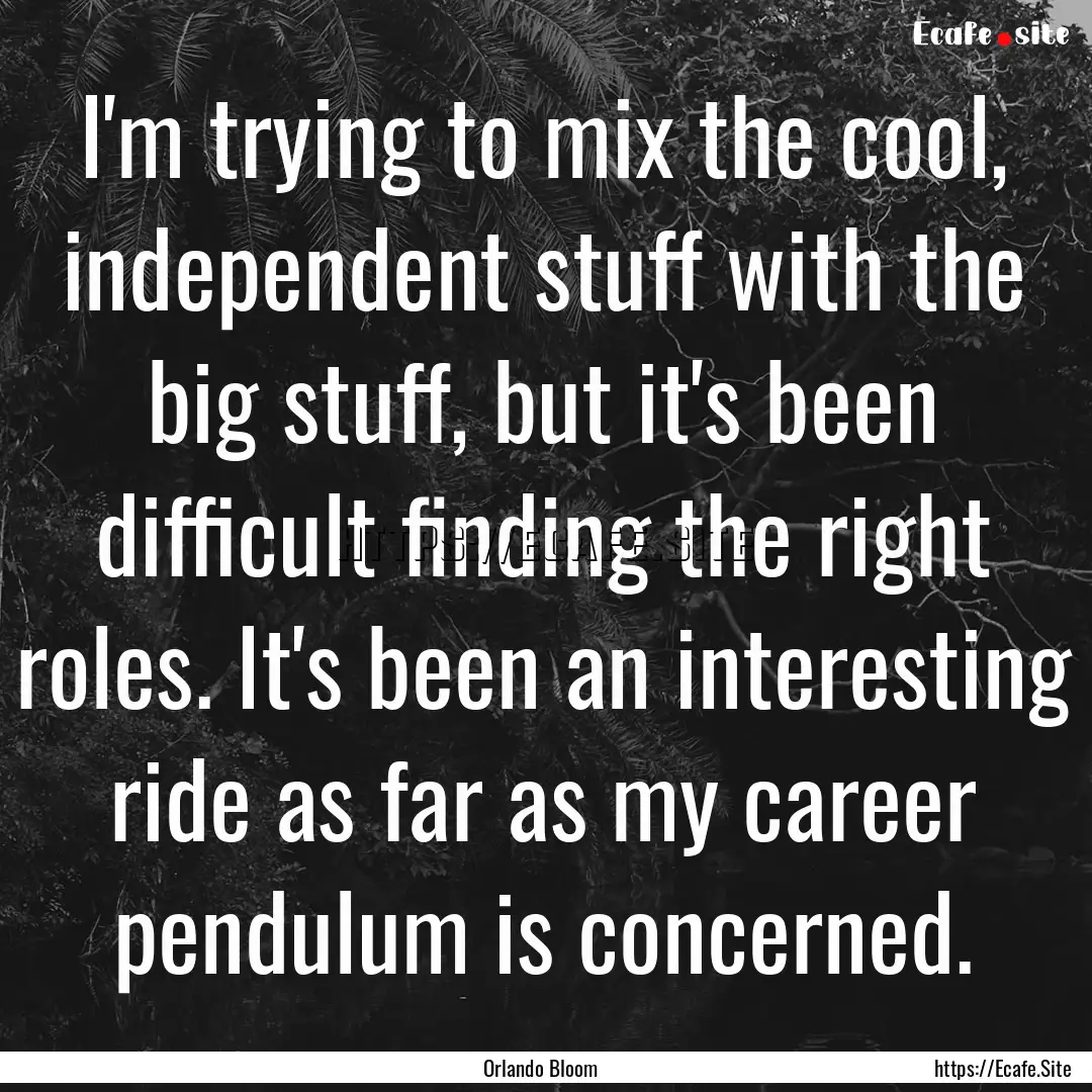 I'm trying to mix the cool, independent stuff.... : Quote by Orlando Bloom