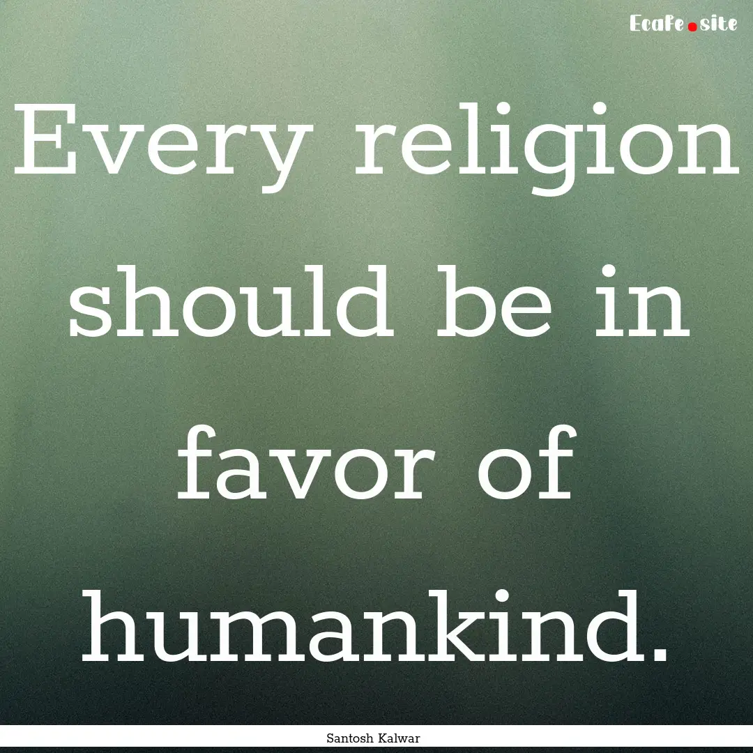 Every religion should be in favor of humankind..... : Quote by Santosh Kalwar