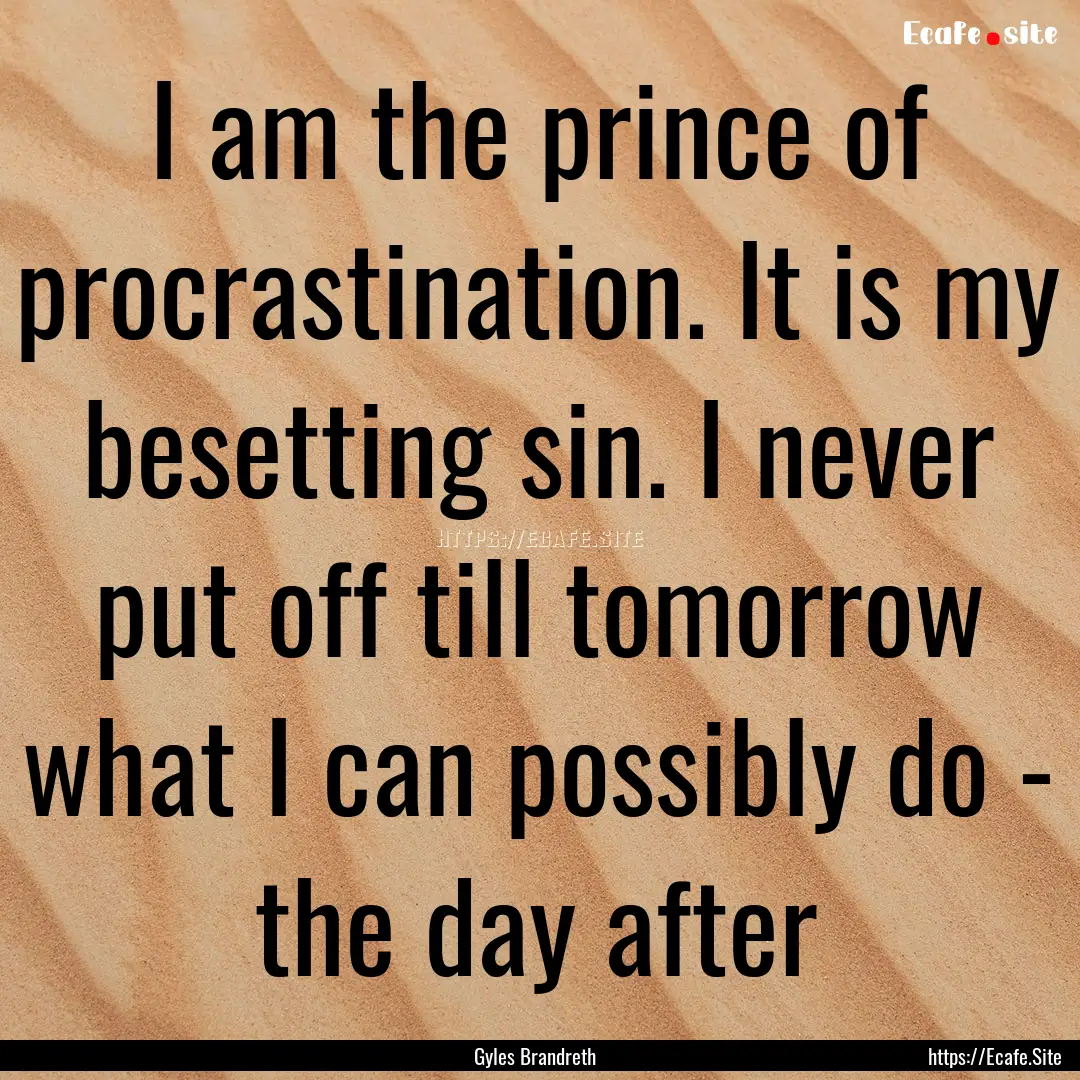 I am the prince of procrastination. It is.... : Quote by Gyles Brandreth