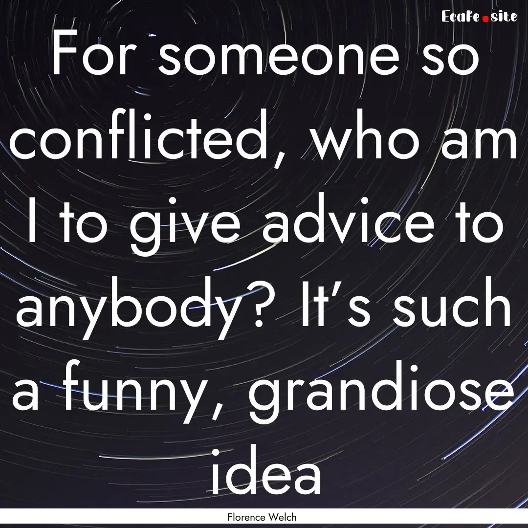 For someone so conflicted, who am I to give.... : Quote by Florence Welch