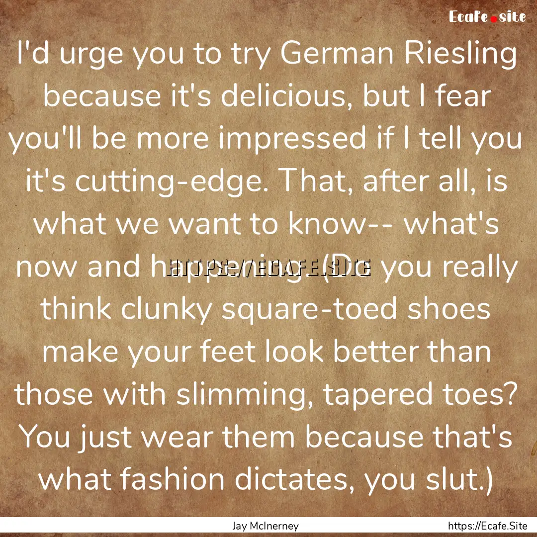 I'd urge you to try German Riesling because.... : Quote by Jay McInerney