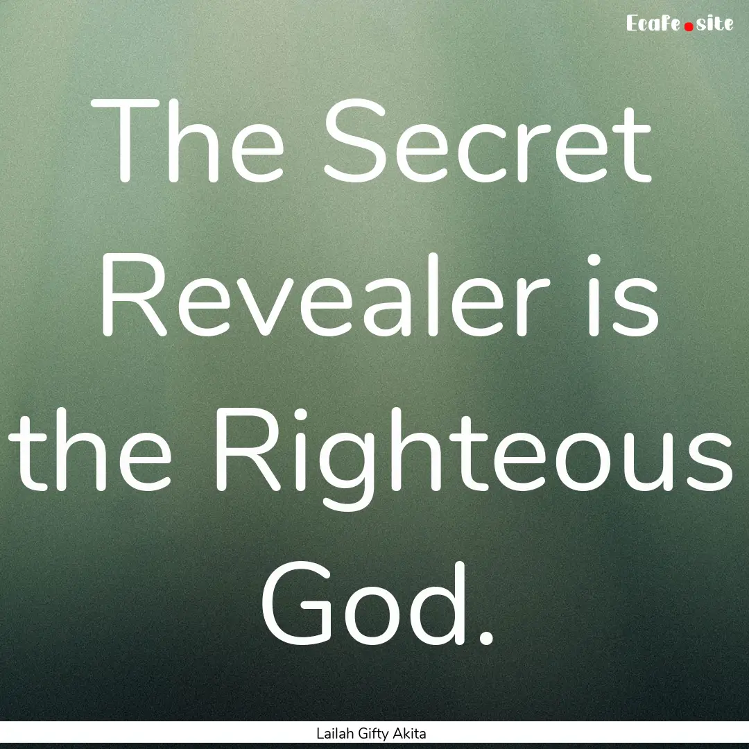 The Secret Revealer is the Righteous God..... : Quote by Lailah Gifty Akita