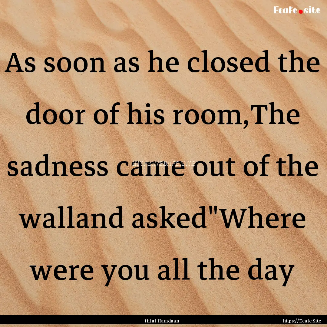 As soon as he closed the door of his room,The.... : Quote by Hilal Hamdaan