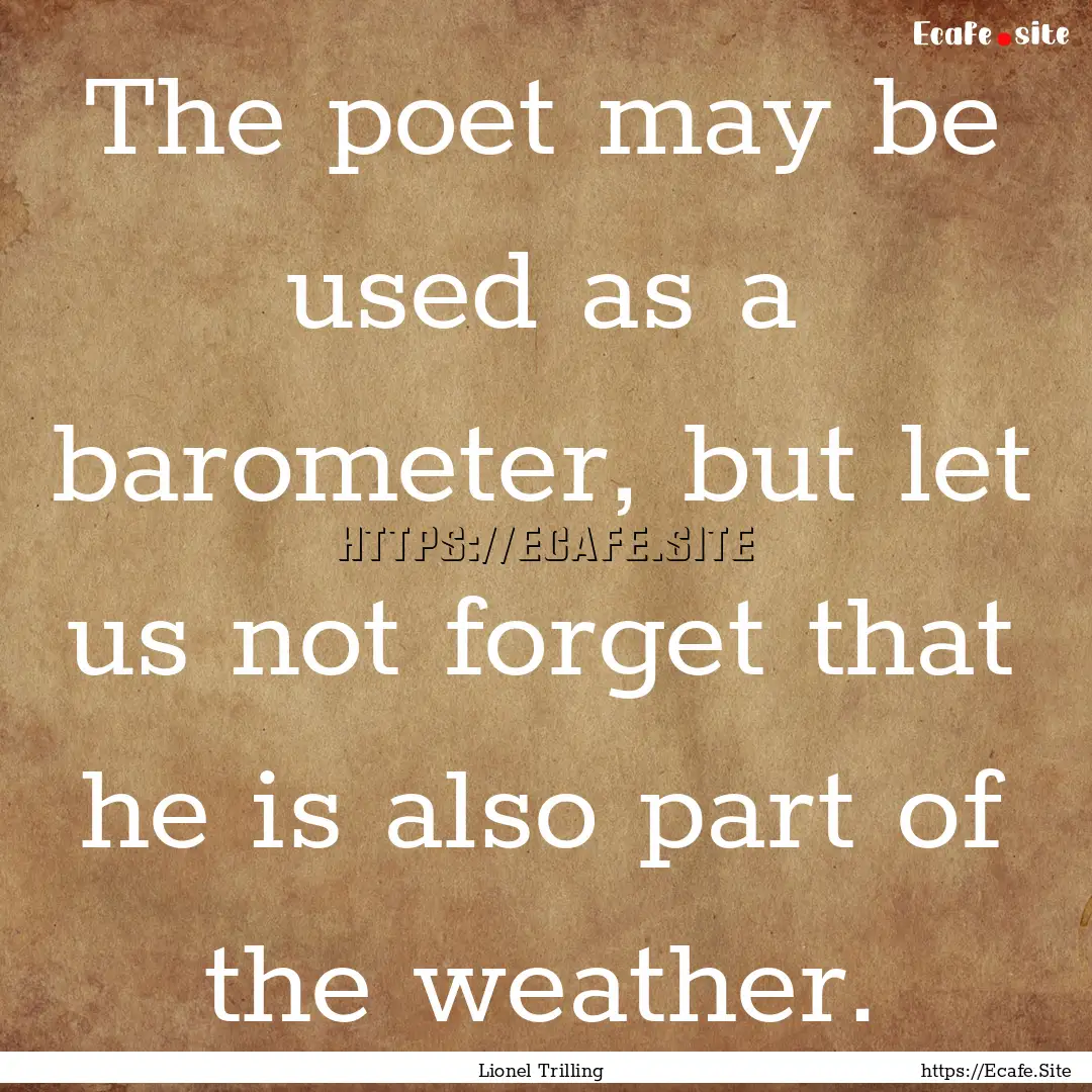 The poet may be used as a barometer, but.... : Quote by Lionel Trilling