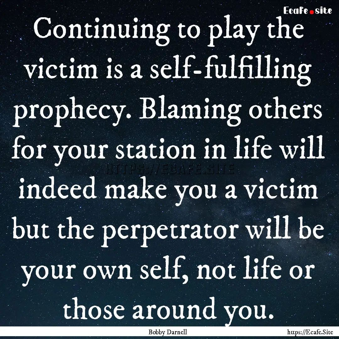 Continuing to play the victim is a self-fulfilling.... : Quote by Bobby Darnell