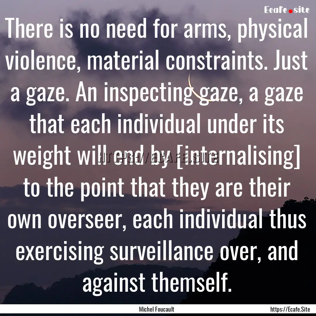 There is no need for arms, physical violence,.... : Quote by Michel Foucault