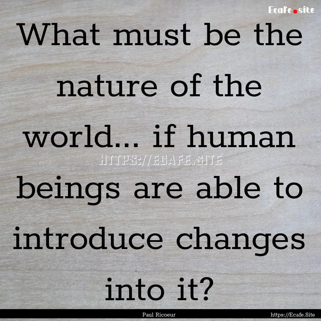 What must be the nature of the world... if.... : Quote by Paul Ricoeur