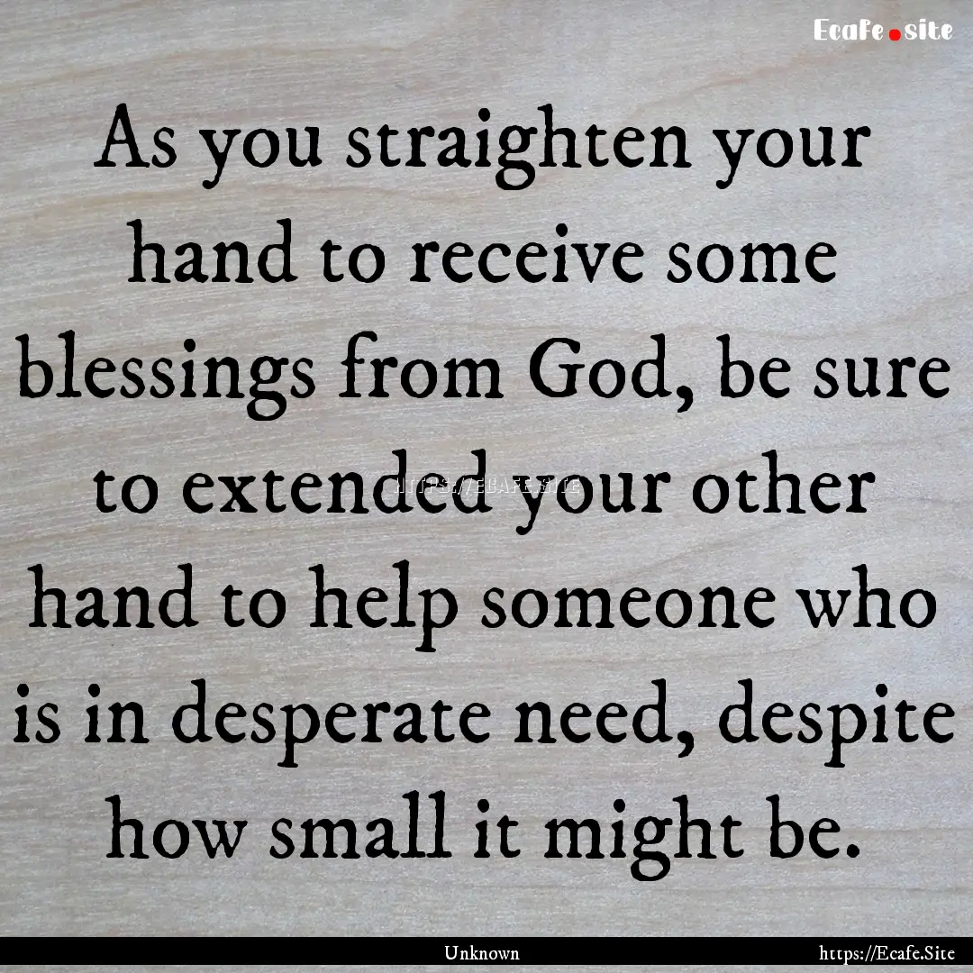 As you straighten your hand to receive some.... : Quote by Unknown