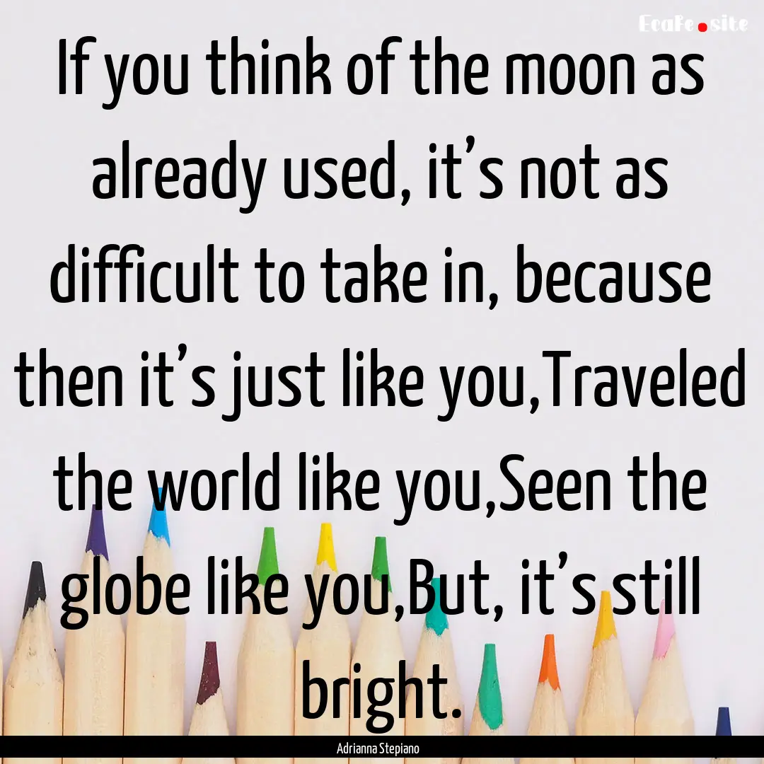 If you think of the moon as already used,.... : Quote by Adrianna Stepiano