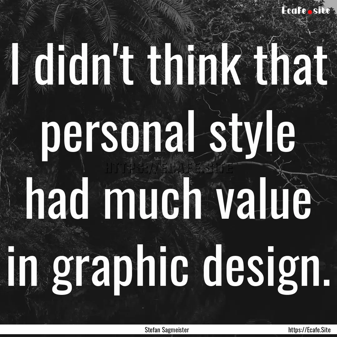 I didn't think that personal style had much.... : Quote by Stefan Sagmeister