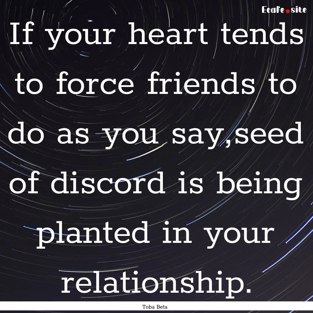 If your heart tends to force friends to do.... : Quote by Toba Beta