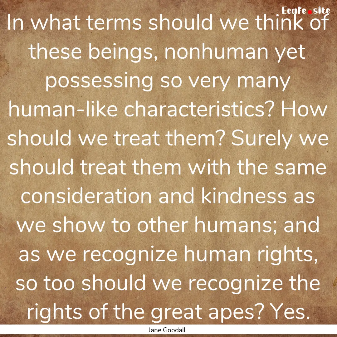 In what terms should we think of these beings,.... : Quote by Jane Goodall